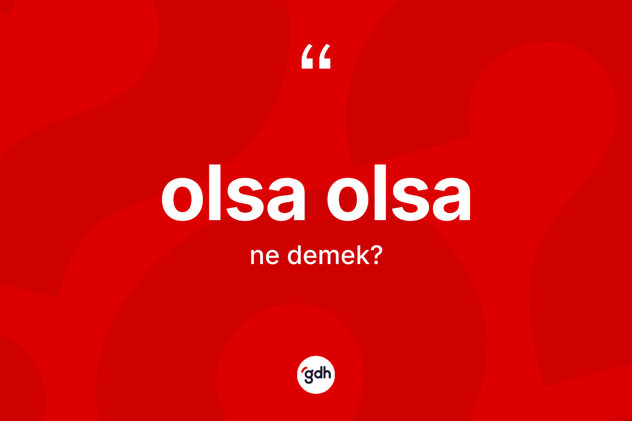 Olsa olsa kelimesinin tanımı nedir? Olsa olsanın TDK'ya göre anlamı nedir?