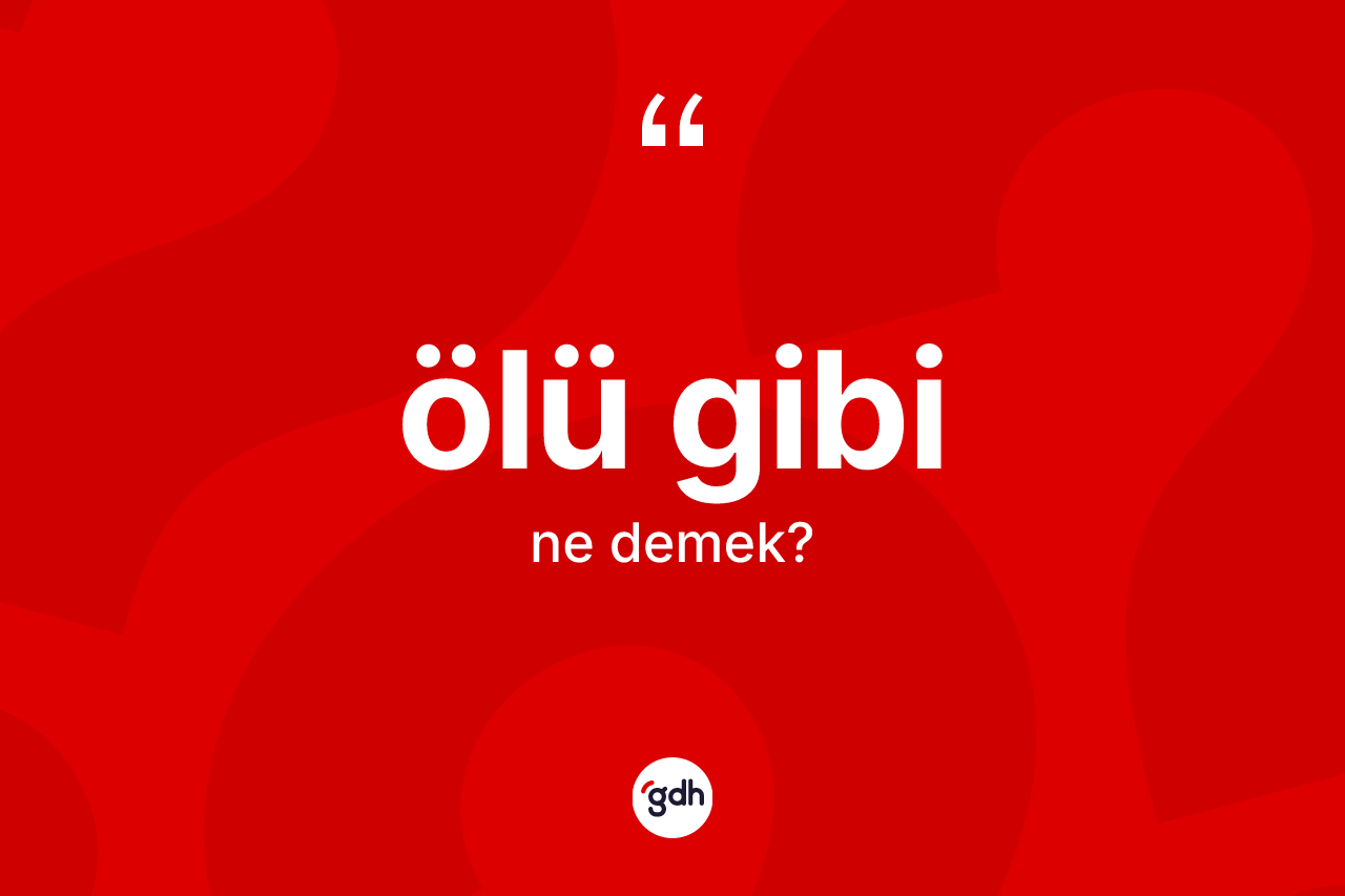 Ölü gibi sözü neyi anlatır? Ölü gibi ifadesi hangi durumlarda kullanılır