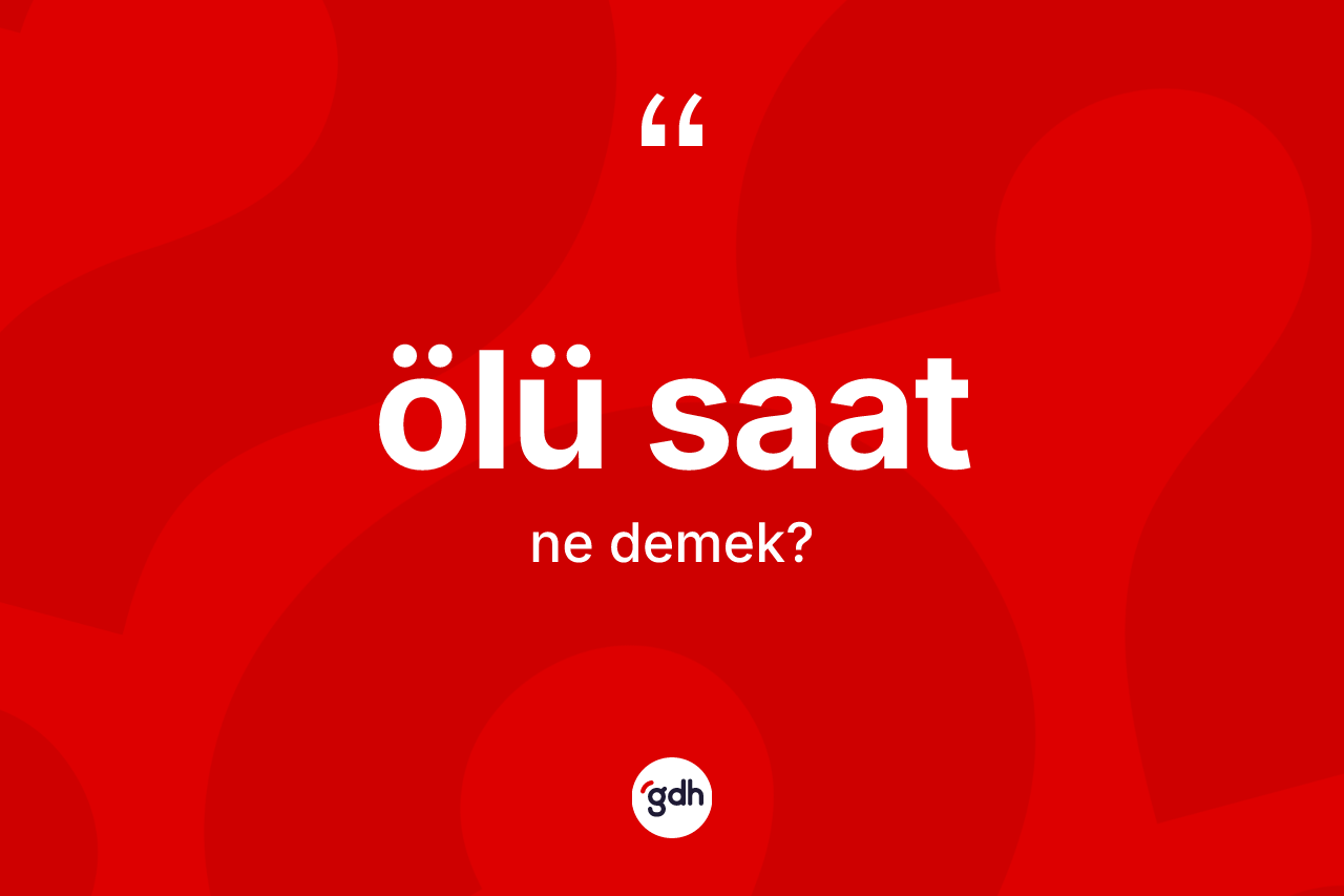 Ölü saat nedir? Ölü saatın TDK'ya göre anlamı nedir?