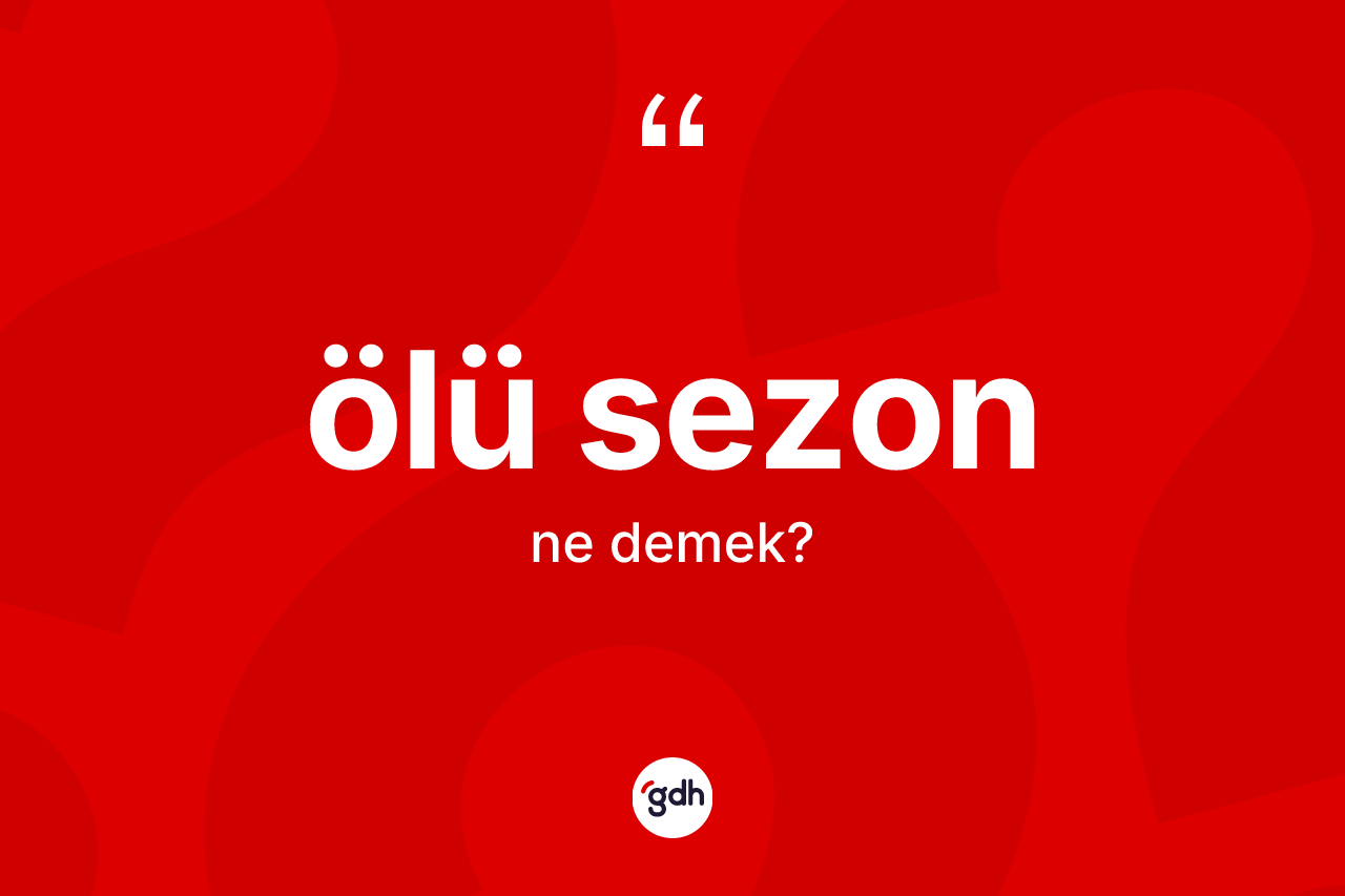 Ölü sezon kelimesinin anlamı nedir? Ölü sezonun sözlükteki anlamı nedir?