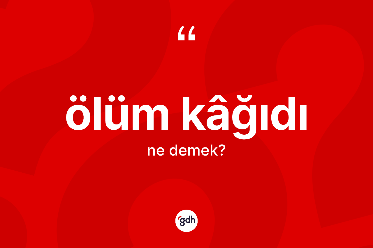 Ölüm kâğıdı kelimesinin anlamı nedir? Ölüm kâğıdının halk arasındaki kullanımı nasıldır?