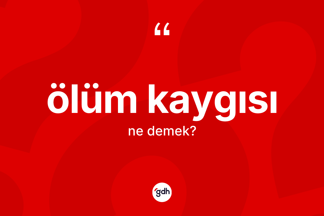 Ölüm kaygısı  ne anlama gelir? Ölüm kaygısı ın sözlükteki anlamı nedir?