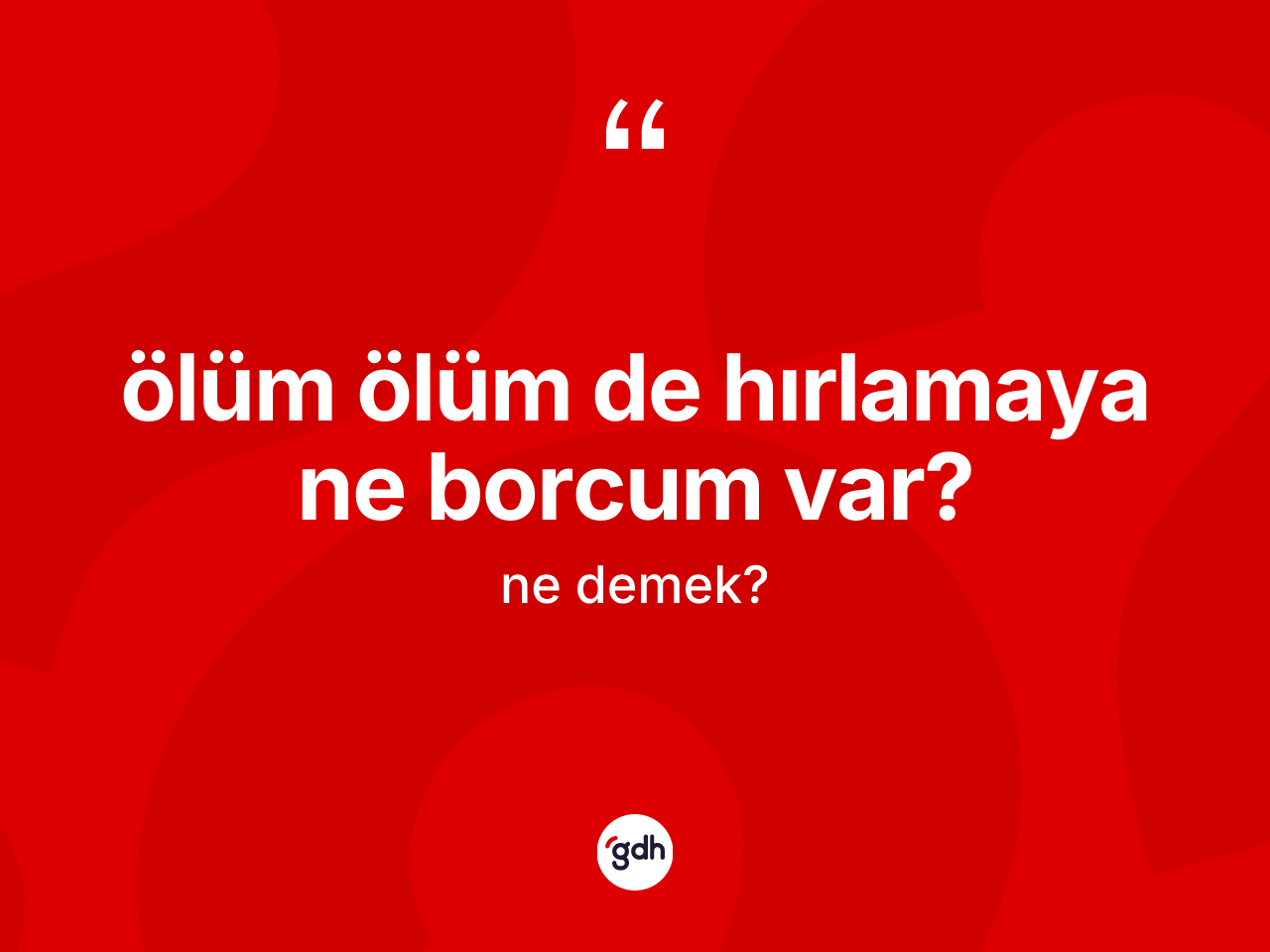 Ölüm ölüm de hırlamaya ne borcum var? ifadesi neyi anlatır? Ölüm ölüm de hırlamaya ne borcum var? ifadesinin TDK anlamı nedir?