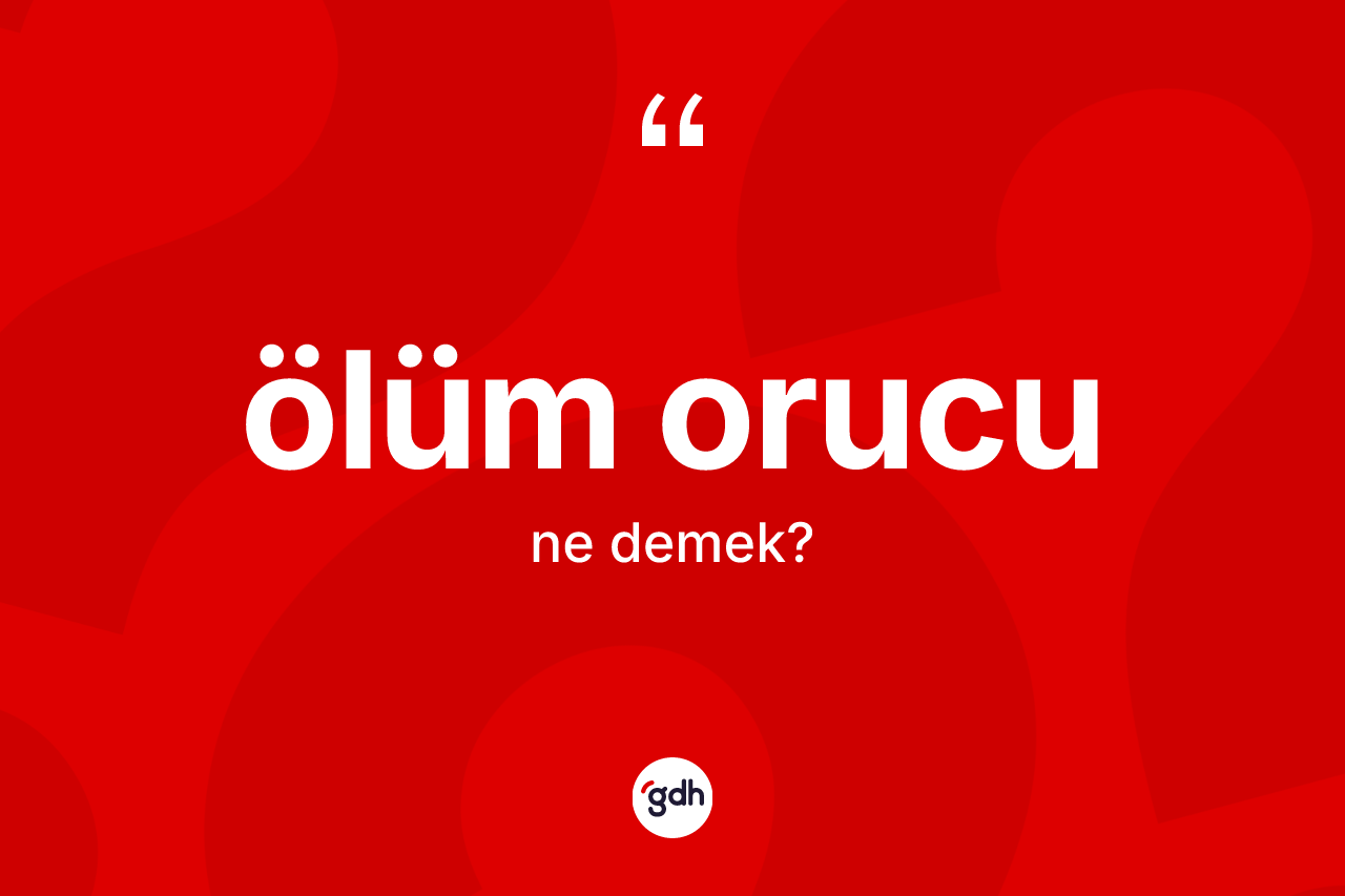 Ölüm orucu kelimesinin sözlükteki tanımı nedir? Ölüm orucunun TDK'ya göre anlamı nedir?
