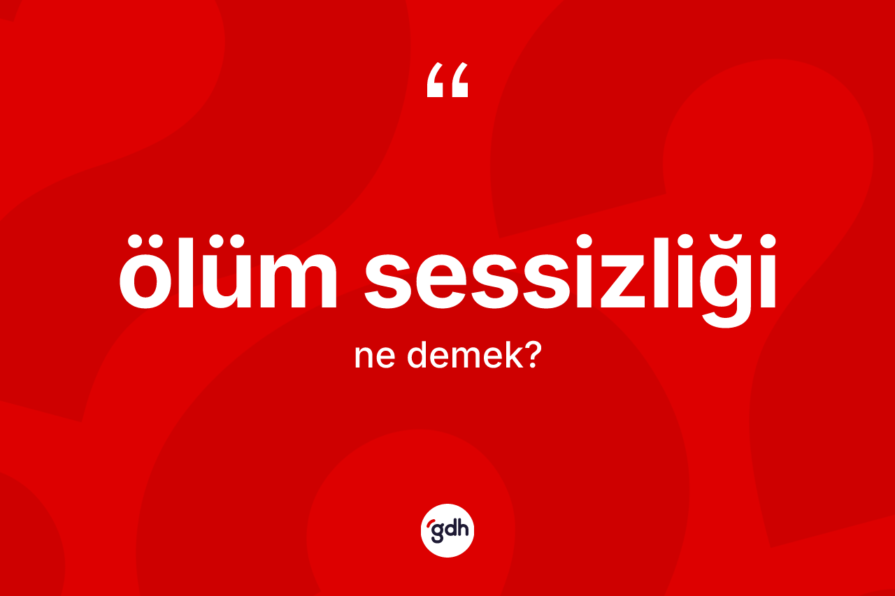 Ölüm sessizliği nedir? Ölüm sessizliğinin sözlükteki anlamı nedir?