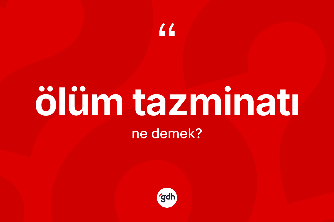 Ölüm tazminatı ne demek? Ölüm tazminatının kısaca tanımı nedir?