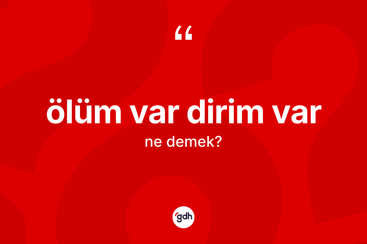 Ölüm var dirim var sözü ne demektir? Ölüm var dirim var ifadesinin TDK anlamı nedir?
