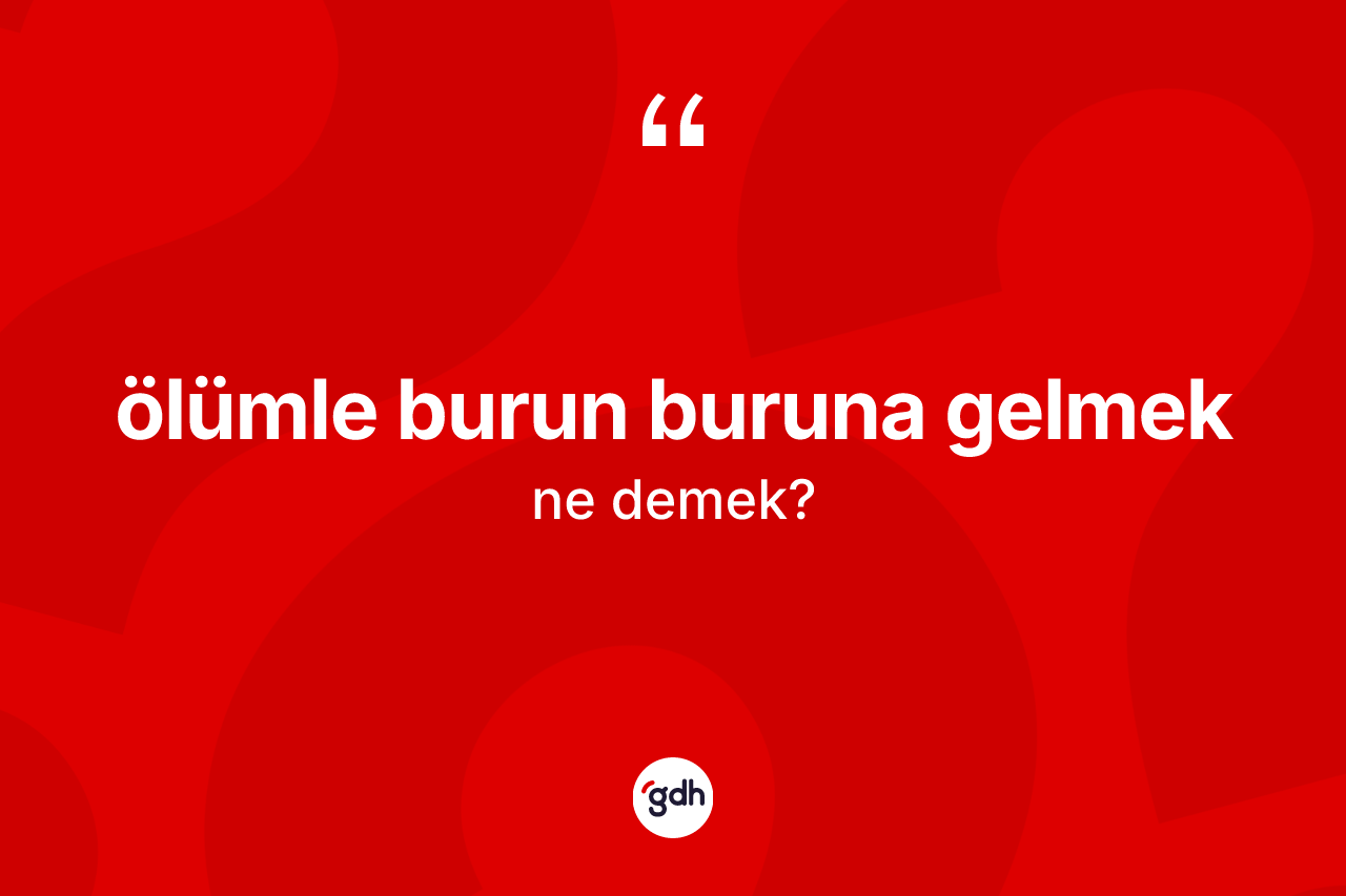 Ölümle burun buruna gelmek ifadesi neyi anlatır? Ölümle burun buruna gelmek ifadesi hangi durumlarda kullanılır