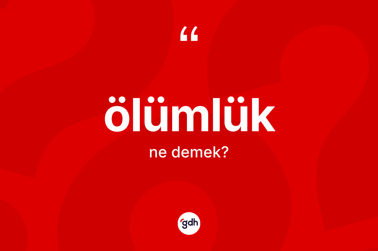 Ölümlük kelimesinin sözlükteki tanımı nedir? Ölümlüğün kısaca tanımı nedir?