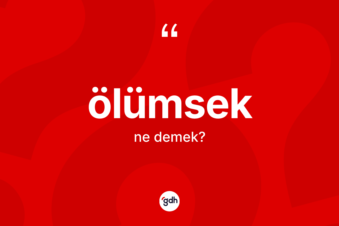 Ölümsek kelimesi nedir? Ölümseğin halk arasındaki kullanımı nasıldır?