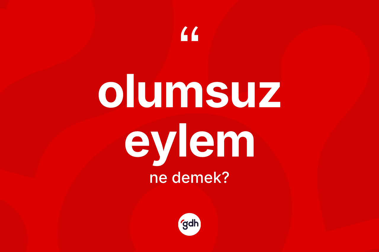 Olumsuz eylem kelimesinin anlamı nedir? Olumsuz eylem kelimesinin TDK anlamı nedir?
