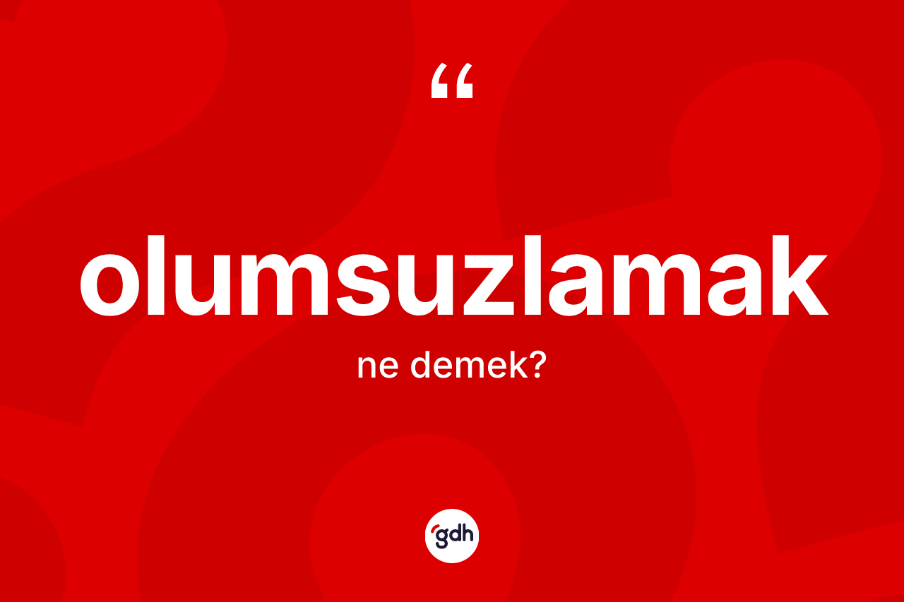 Olumsuzlamak  kelimesi ne demek? Olumsuzlamak ın sözlükteki anlamı nedir?