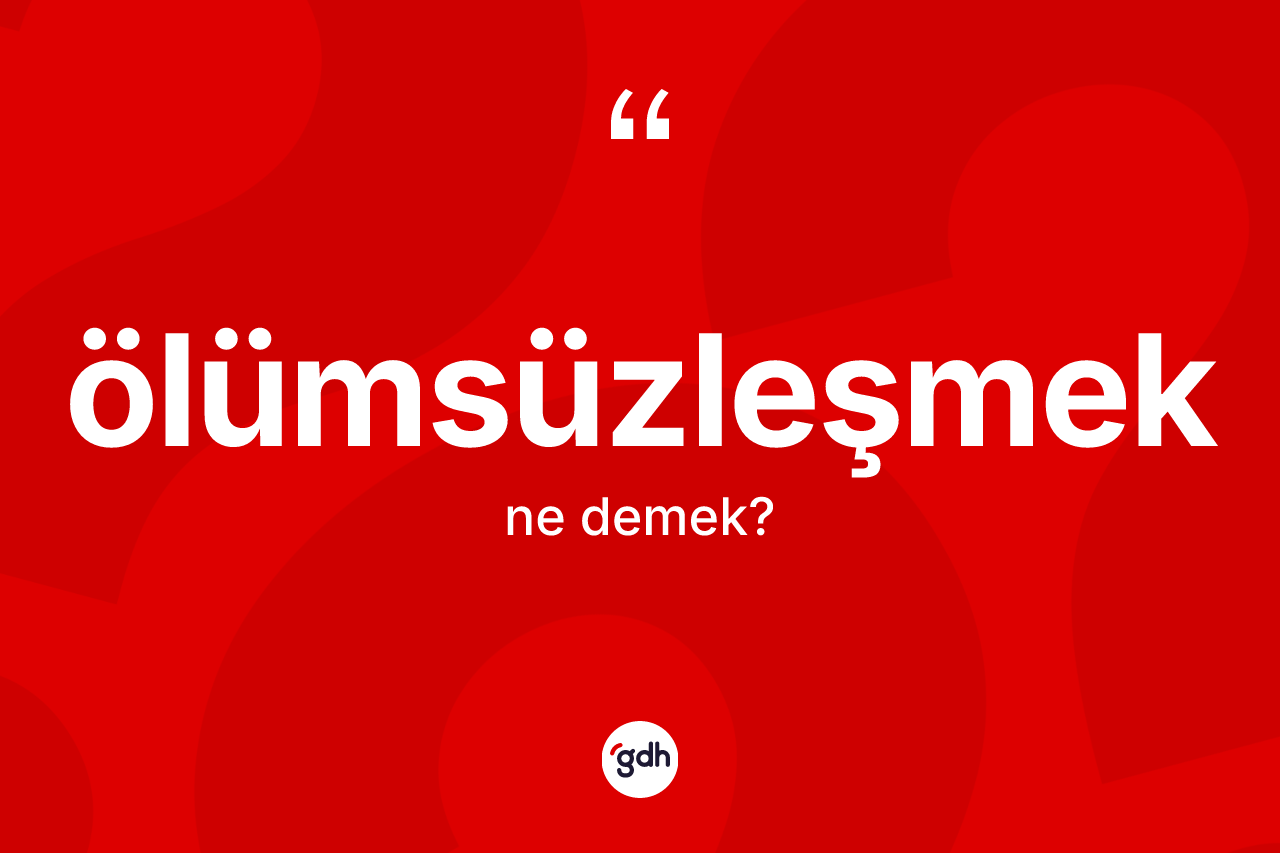 Ölümsüzleşmek ne demek? Ölümsüzleşmeğin sözlükteki anlamı nedir?