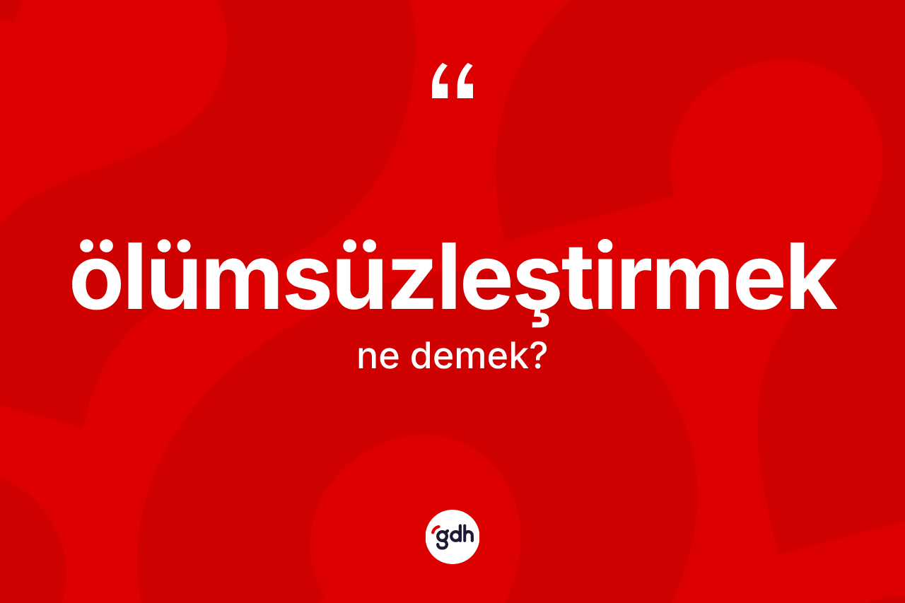 Ölümsüzleştirmek kelimesinin tanımı nedir? Ölümsüzleştirmeğin halk arasındaki kullanımı nasıldır?