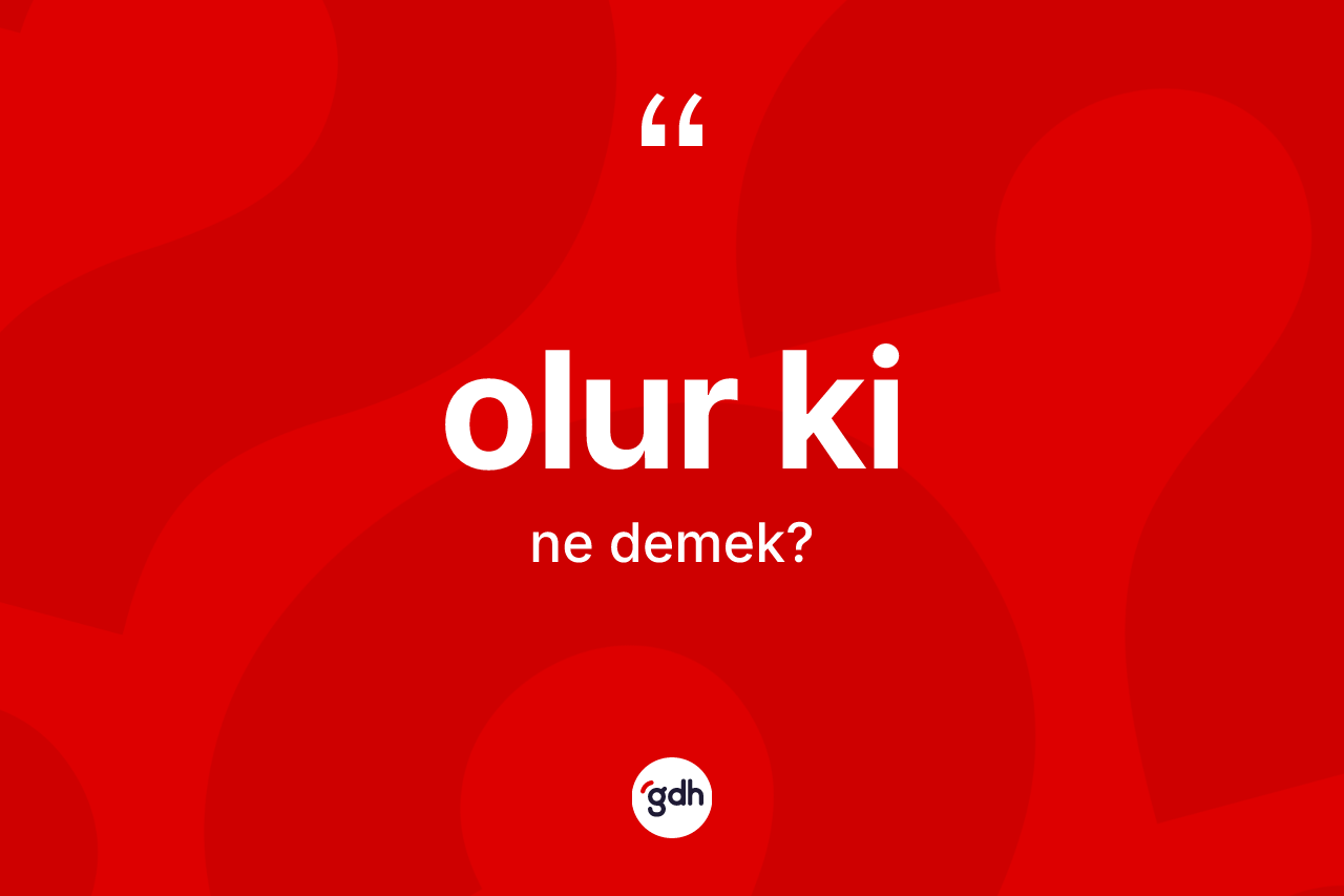 Olur ki ifadesinin anlamı nedir? Olur ki sözünün sözlük anlamı nedir?