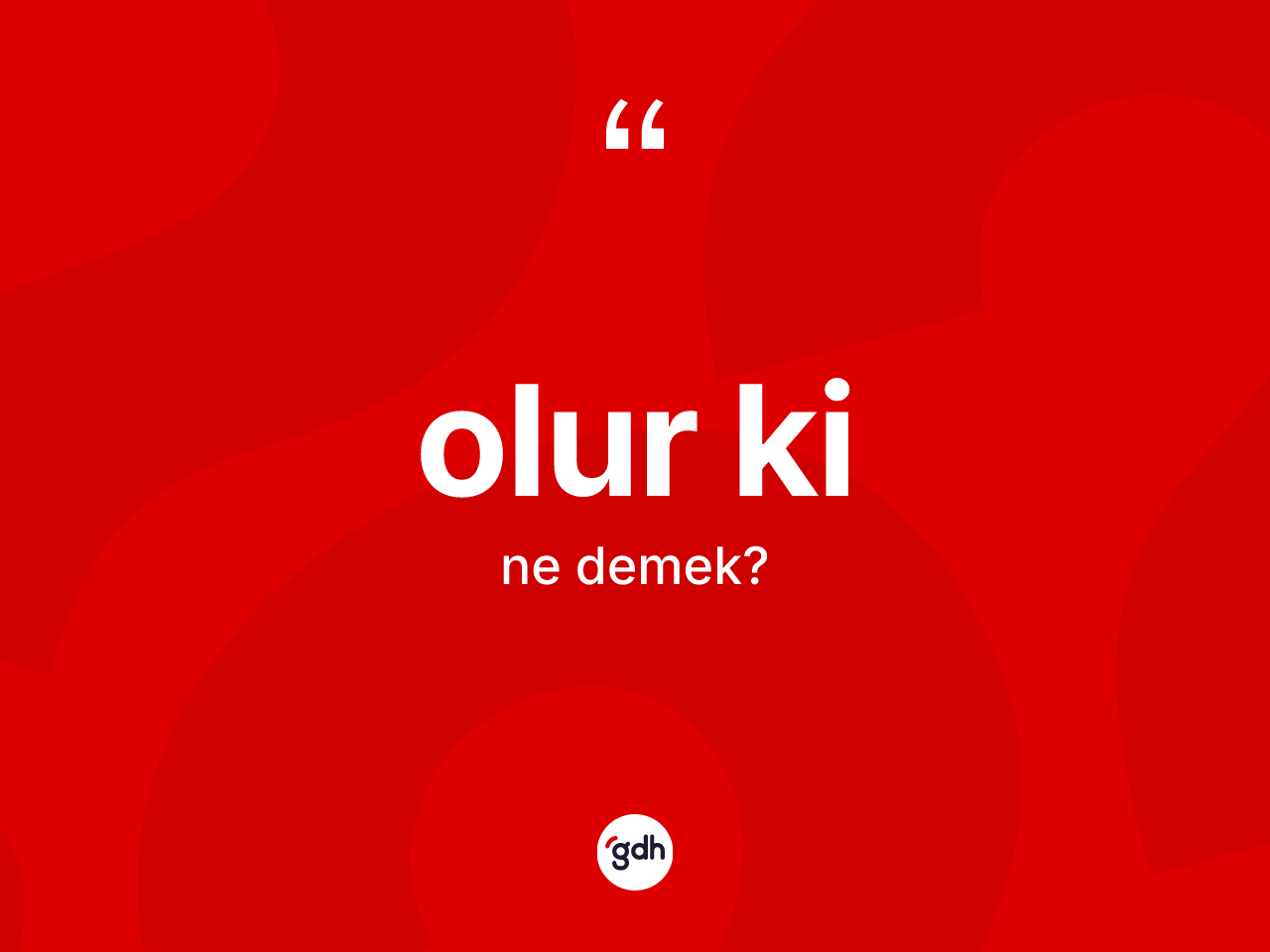 Olur ki ifadesinin anlamı nedir? Olur ki sözünün sözlük anlamı nedir?