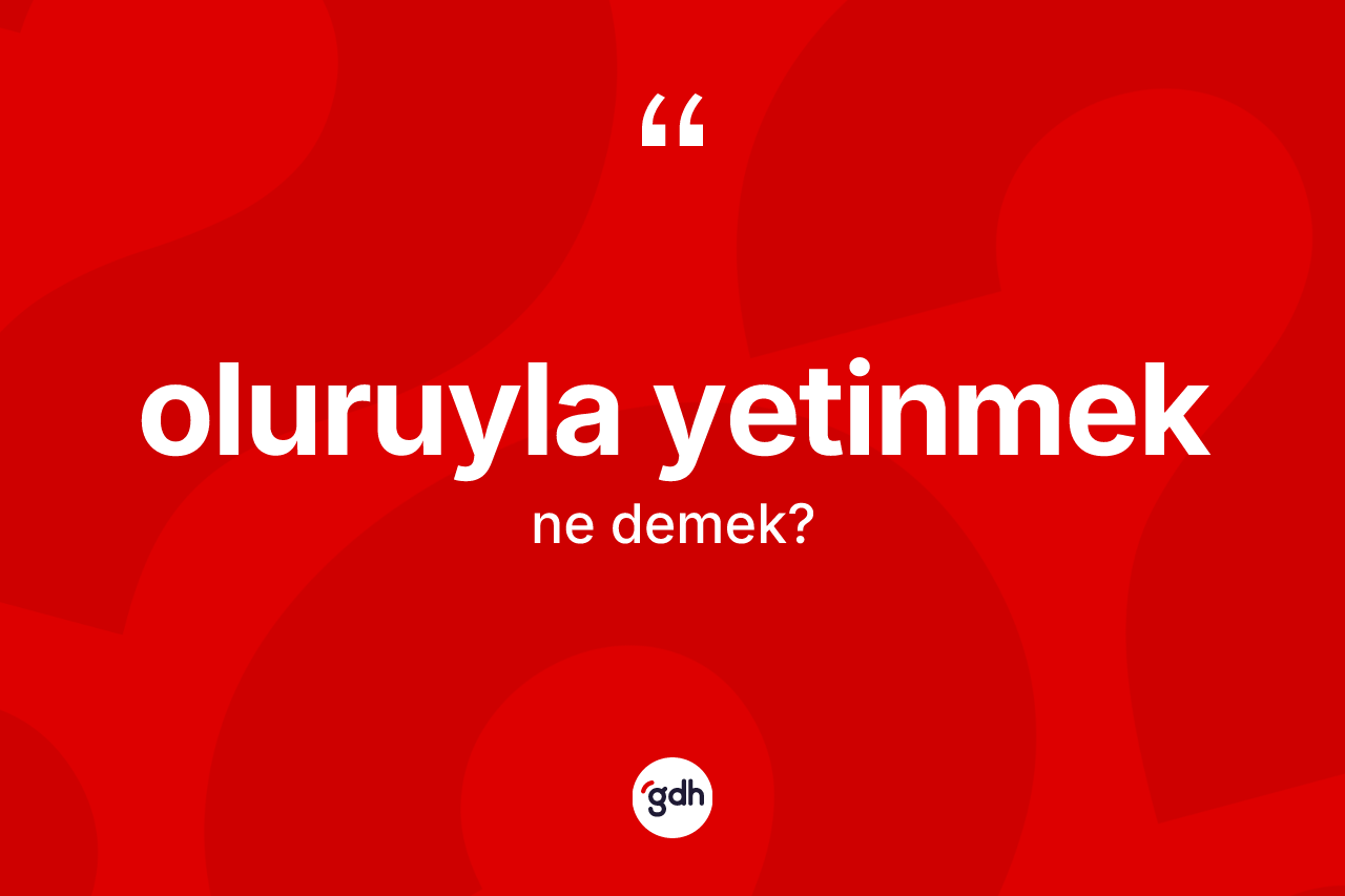 Oluruyla yetinmek ne demektir? Oluruyla yetinmek ifadesi nerede kullanılır?