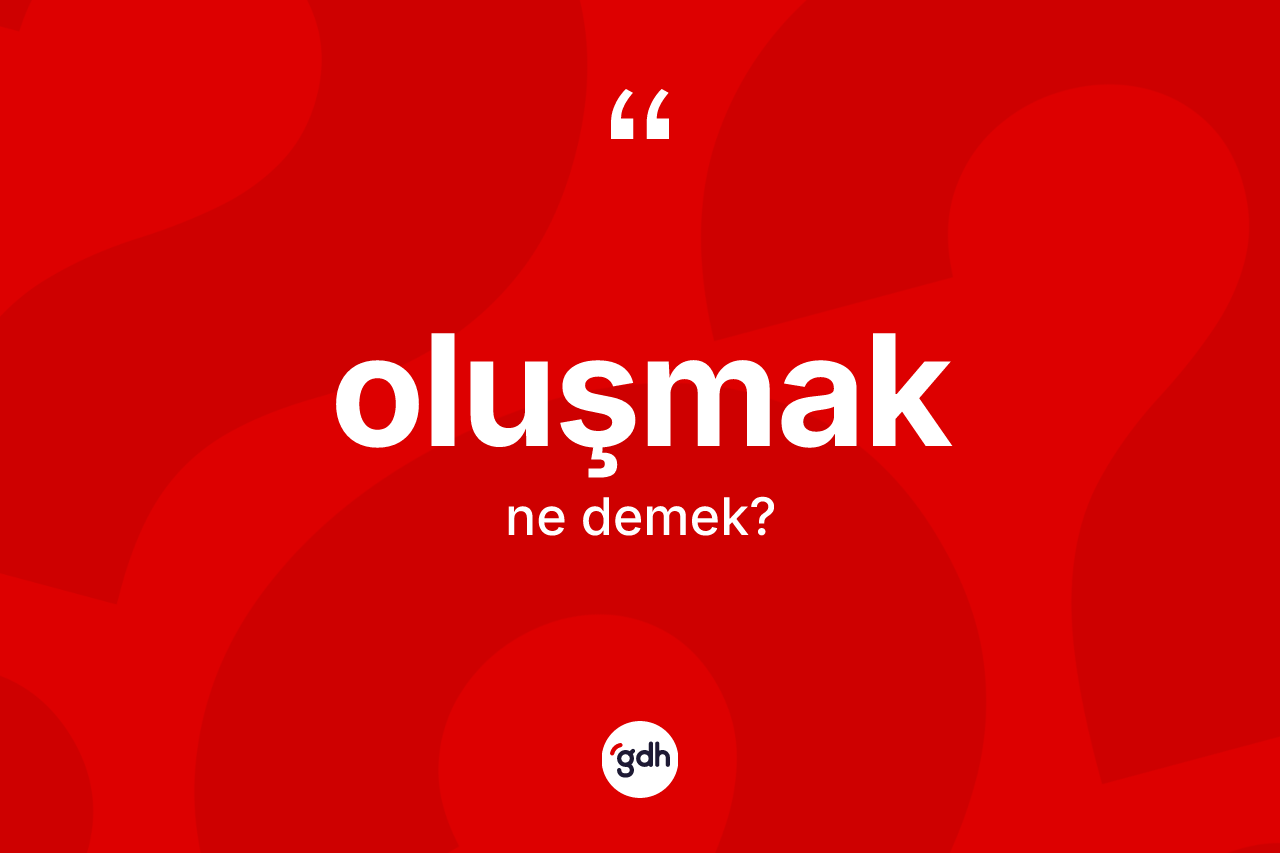 Oluşmak kelimesinin tanımı nedir? Oluşmak kelimesinin özellikleri nelerdir?