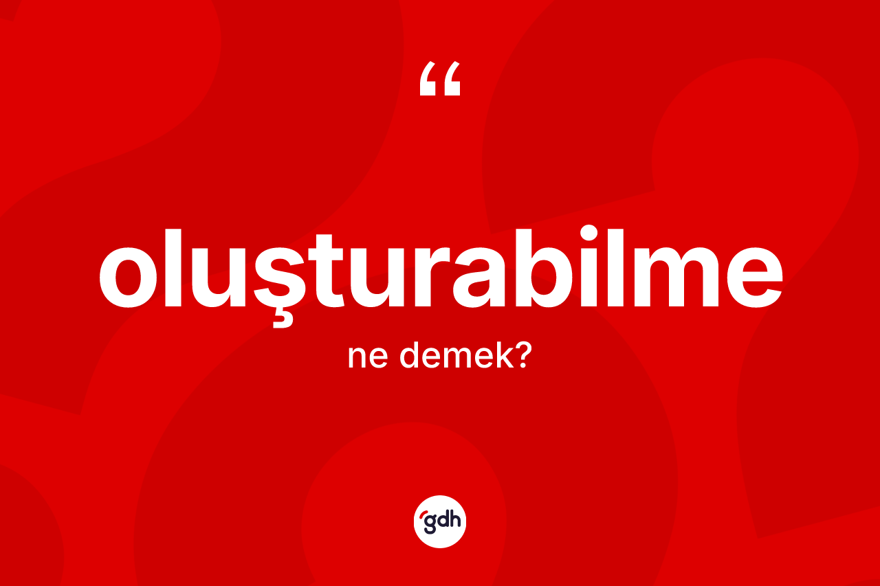 Oluşturabilme kelimesi nedir? Oluşturabilme kelimesinin özellikleri nelerdir?