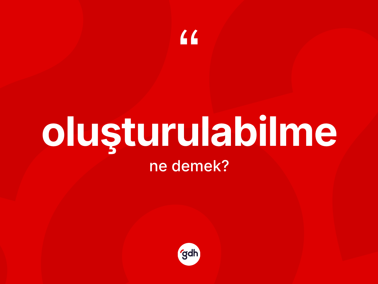 Oluşturulabilme kelimesinin sözlükteki tanımı nedir? Oluşturulabilmenin sözlükteki anlamı nedir?
