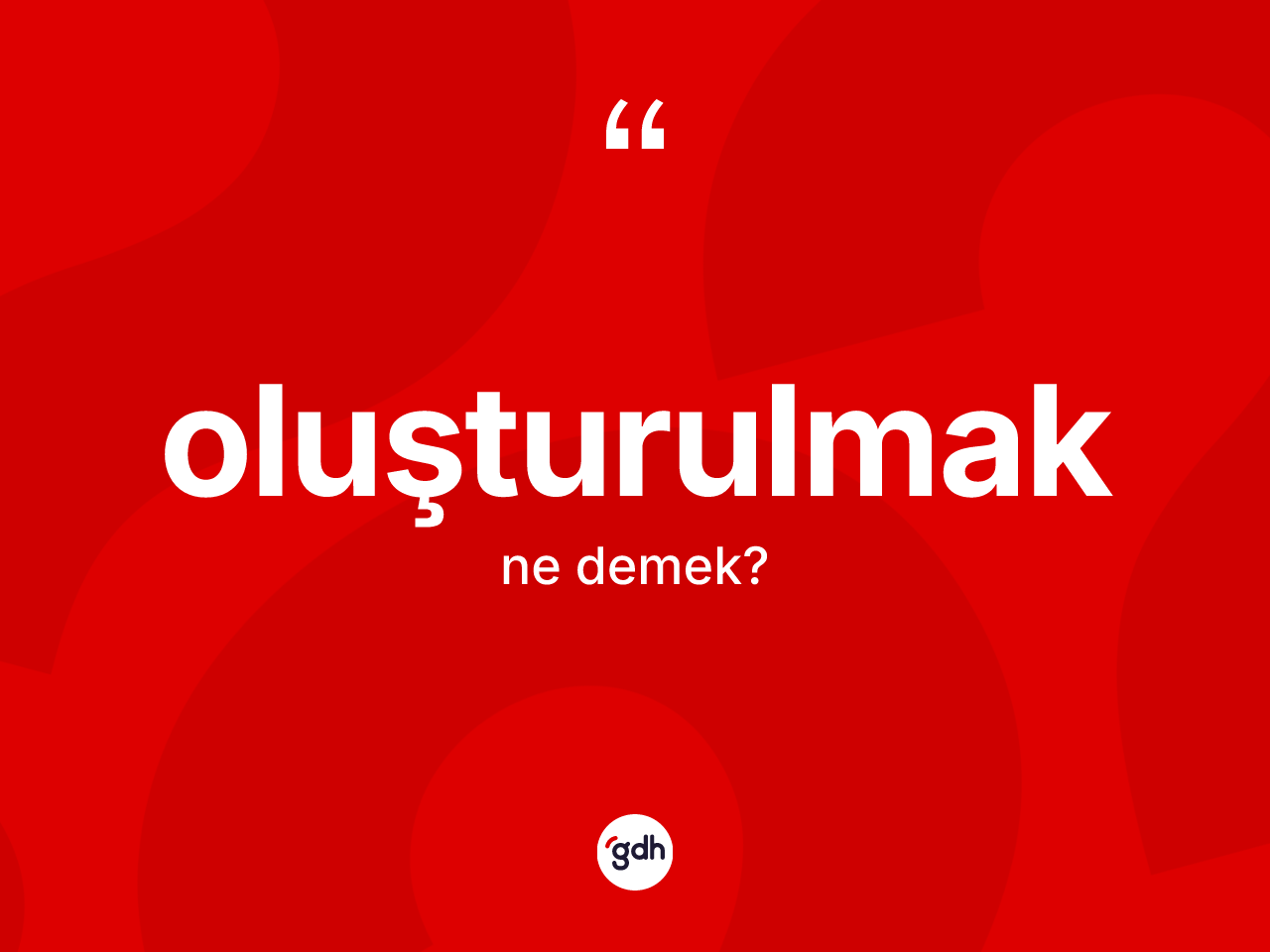 Oluşturulmak kelimesinin tanımı nedir? Oluşturulmağın TDK'ya göre anlamı nedir?