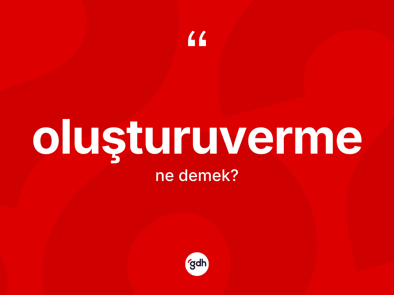 Oluşturuverme kelimesi ne anlama gelir? Oluşturuverme kelimesinin TDK anlamı nedir?