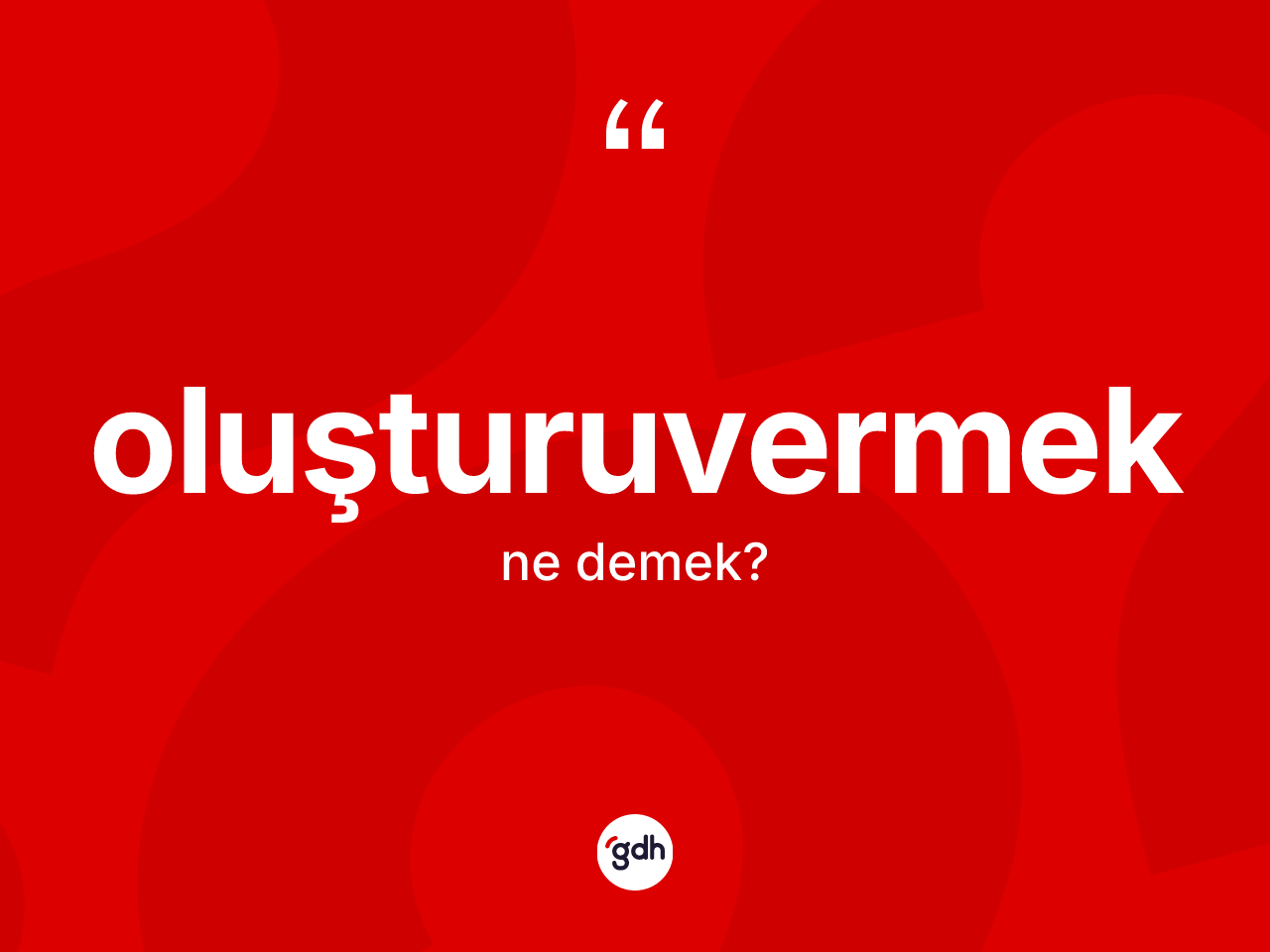 Oluşturuvermek kelimesinin sözlükteki tanımı nedir? Oluşturuvermeğin kısaca tanımı nedir?