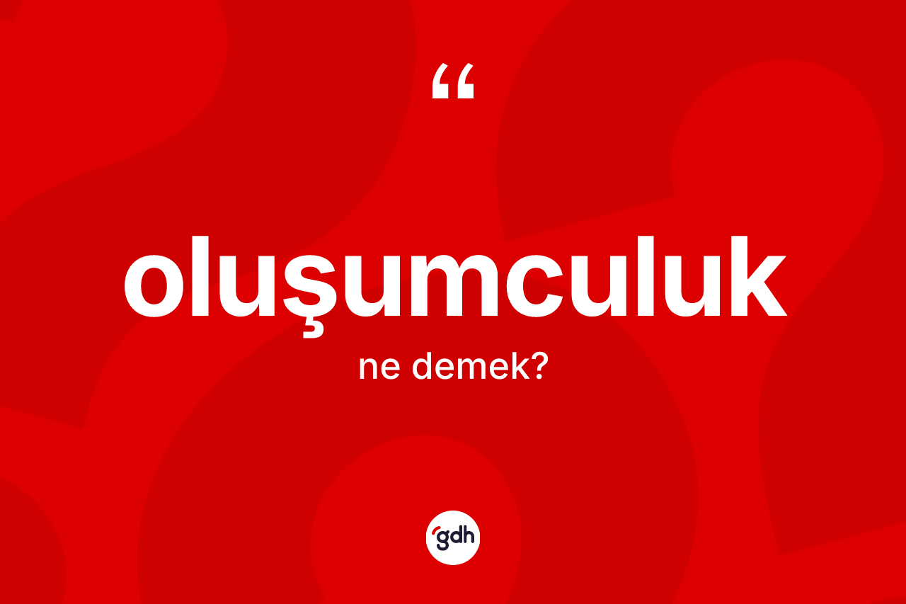 Oluşumculuk kelimesinin sözlükteki tanımı nedir? Oluşumculuğun TDK'ya göre anlamı nedir?