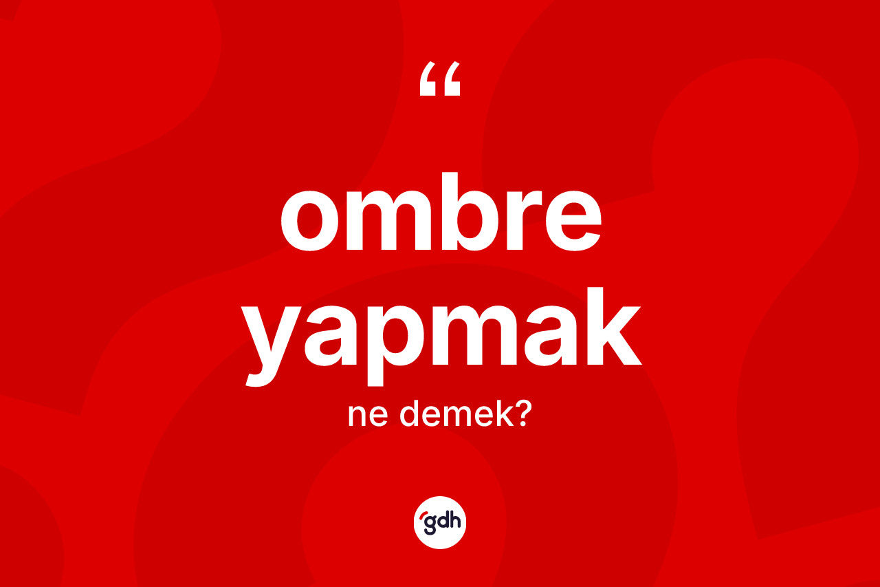 Ombre yapmak ifadesinin kısaca anlamı nedir? Ombre yapmak ifadesi hangi durumlarda kullanılır?
