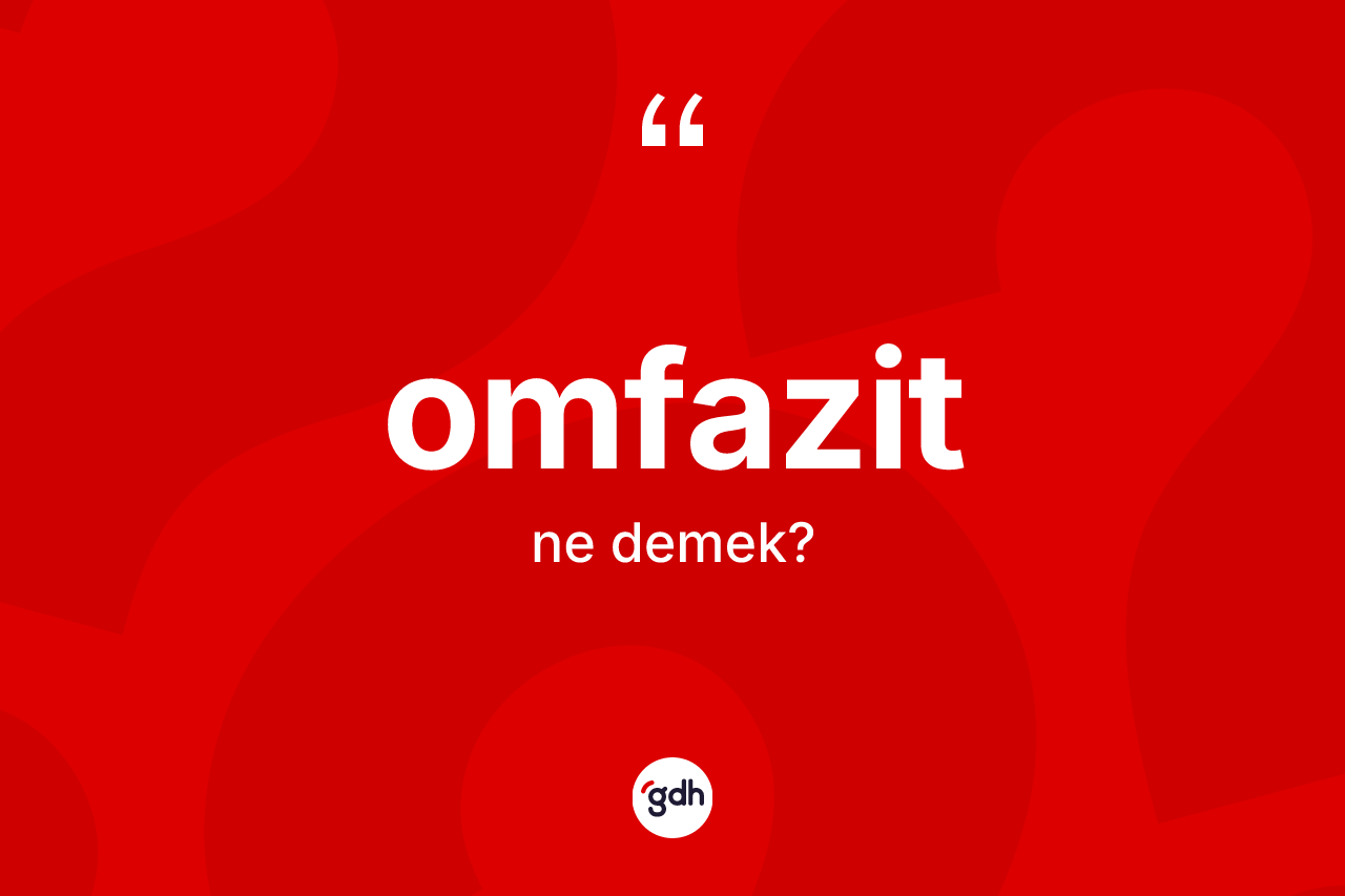 Omfazit kelimesinin sözlükteki tanımı nedir? Omfazitin TDK'ya göre anlamı nedir?