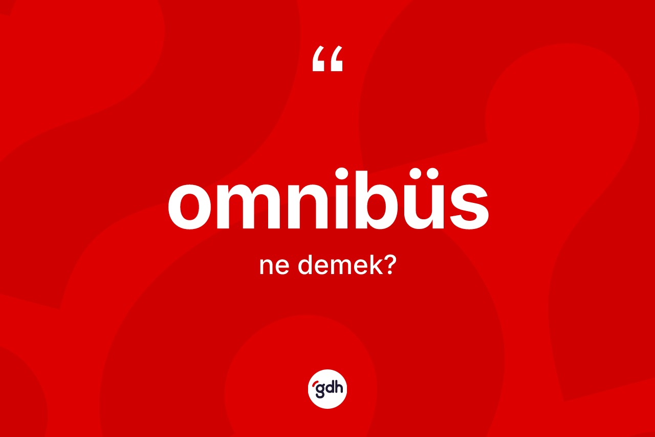 Omnibüs kelimesinin tanımı nedir? Omnibüsün TDK'ya göre anlamı nedir?