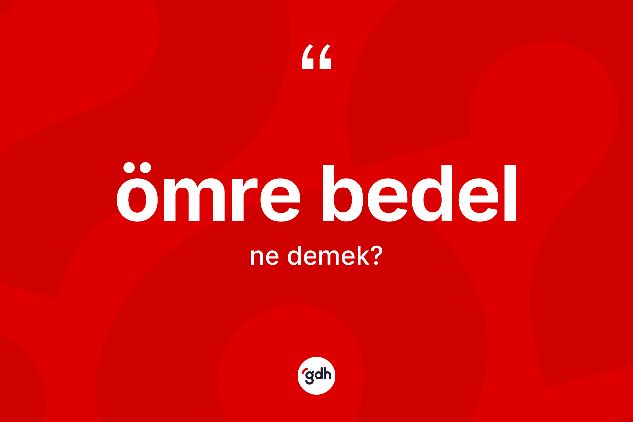 Ömre bedel ifadesi ne anlama gelir? Ömre bedel sözü hangi durumlarda kullanılır?