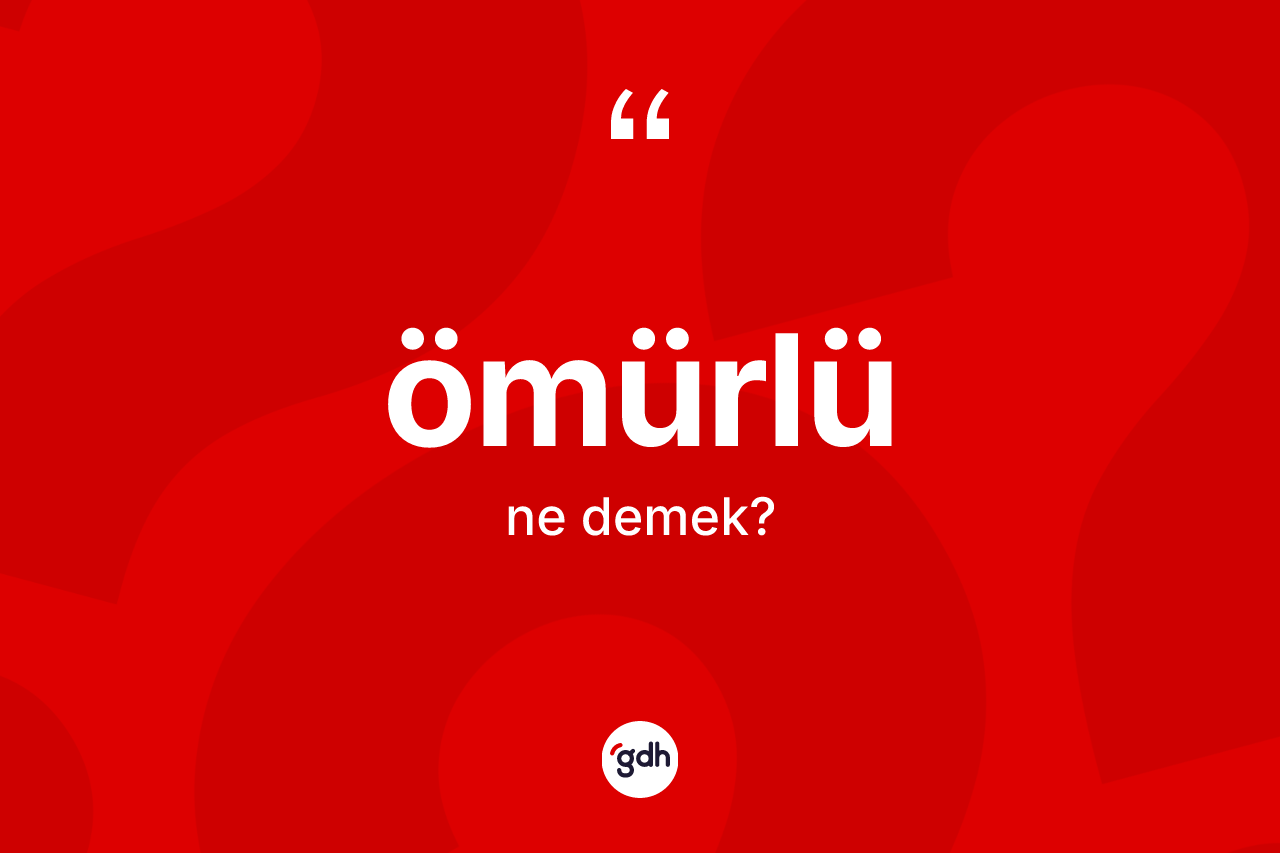 Ömürlü kelimesi ne demek? Ömürlü kelimesinin kaç farklı anlamı var?