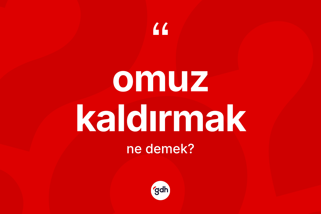 Omuz kaldırmak ifadesinin kısaca anlamı nedir? Omuz kaldırmak sözünün TDK tanımı nedir?