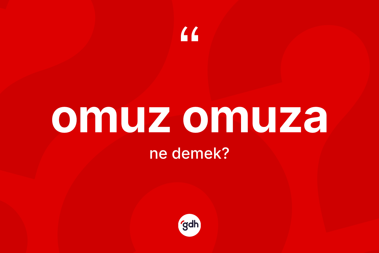 Omuz omuza ne anlama gelir? Omuz omuzanın TDK'ya göre anlamı nedir?