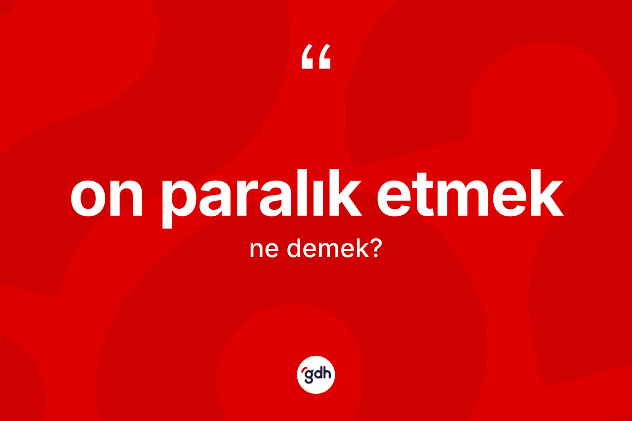 On paralık etmek ifadesi ne demek? On paralık etmek ifadesinin sözlük anlamı nedir?