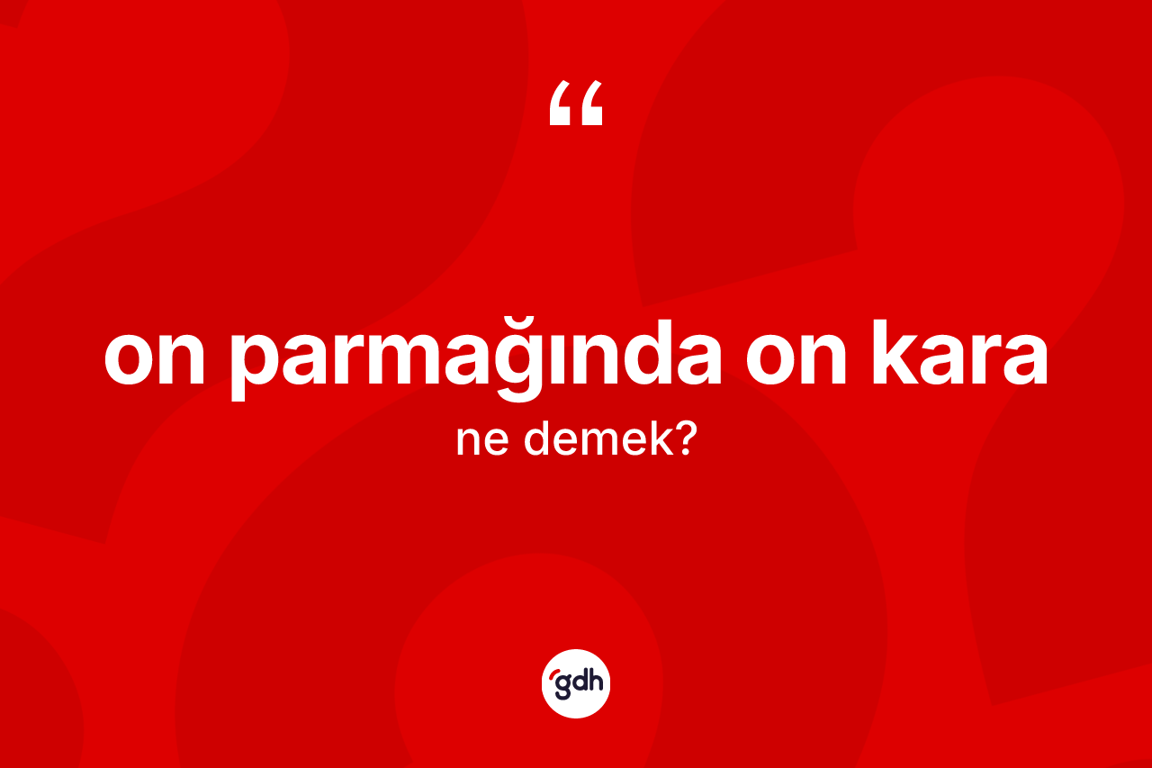 On parmağında on kara ifadesinin sözlükteki anlamı nedir? On parmağında on kara sözünün TDK tanımı nedir?