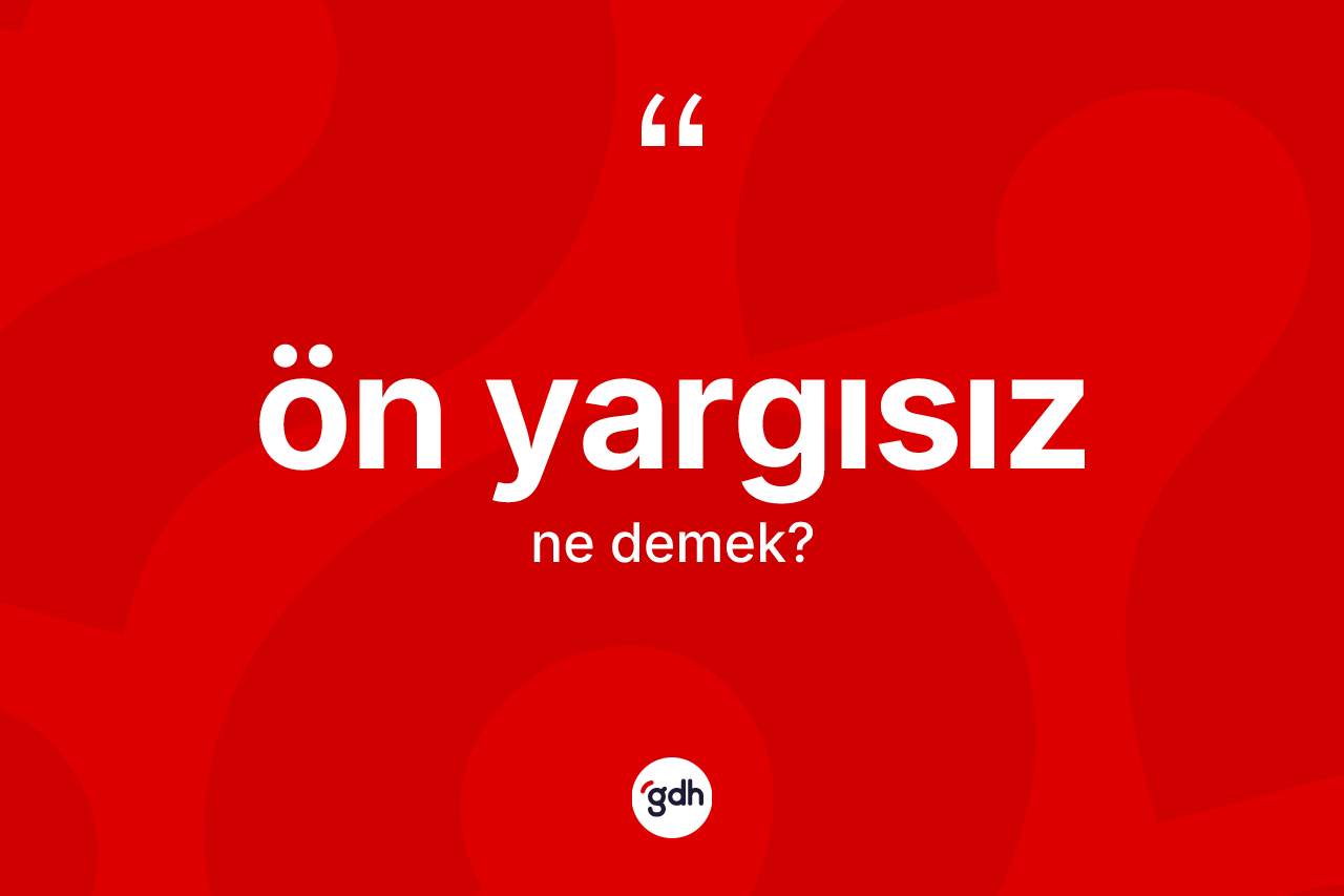 Ön yargısız ne anlama gelir? Ön yargısızın kısaca tanımı nedir?