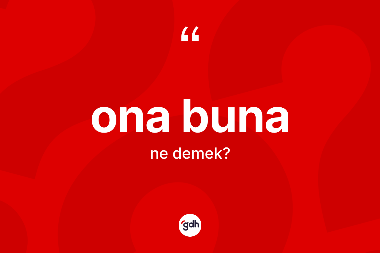 Ona buna kelimesinin tanımı nedir? Ona bunanın halk arasındaki kullanımı nasıldır?