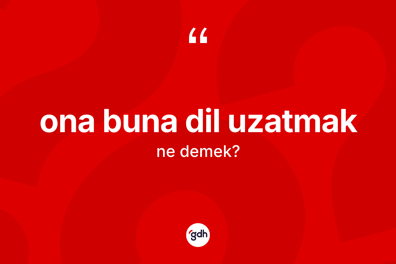 Ona buna dil uzatmak ne demektir? Ona buna dil uzatmak sözü nerede kullanılır?