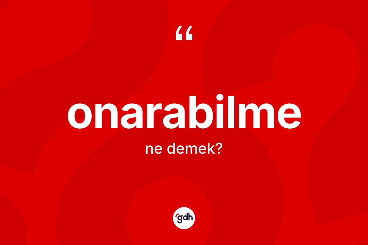 Onarabilme kelimesinin sözlükteki tanımı nedir? Onarabilmenin TDK'ya göre anlamı nedir?