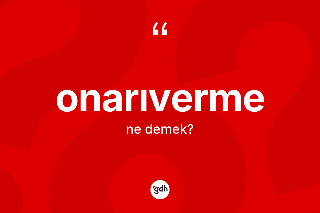 Onarıverme kelimesinin anlamı nedir? Onarıvermenin TDK'ya göre anlamı nedir?