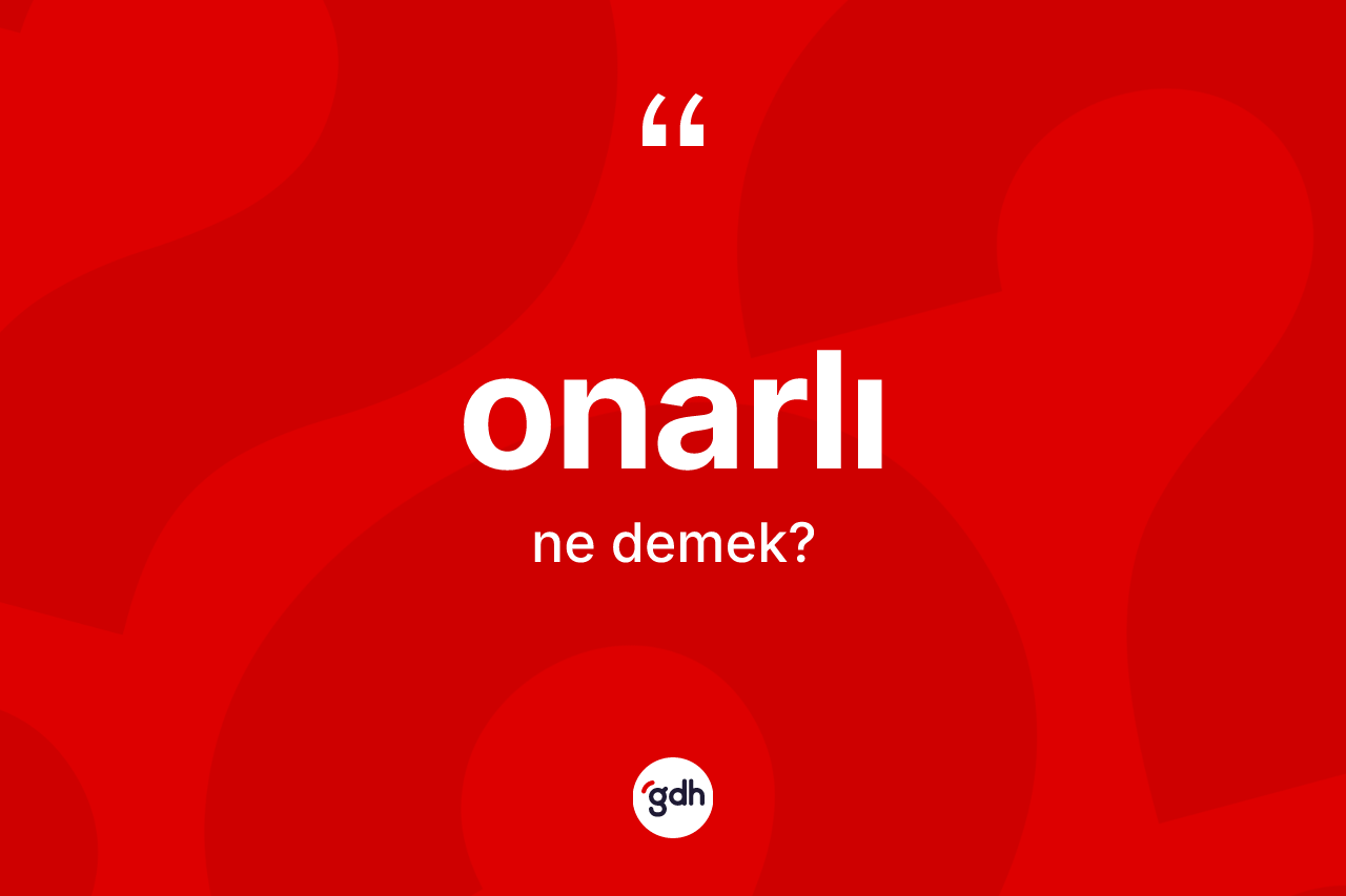 Onarlı kelimesi ne anlama gelir? Onarlının TDK'ya göre anlamı nedir?