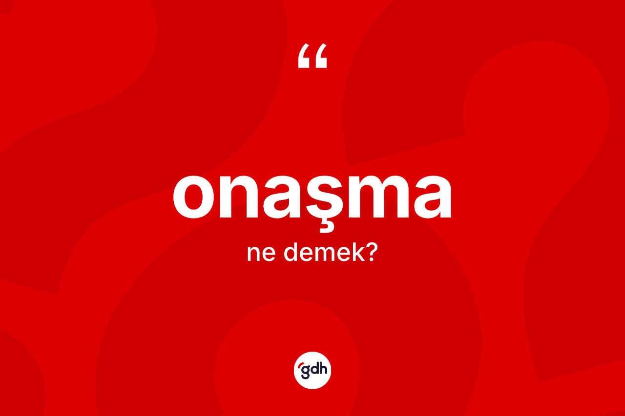 Onaşma kelimesi nedir? Onaşma kelimesinin TDK'ya göre açıklaması nedir?