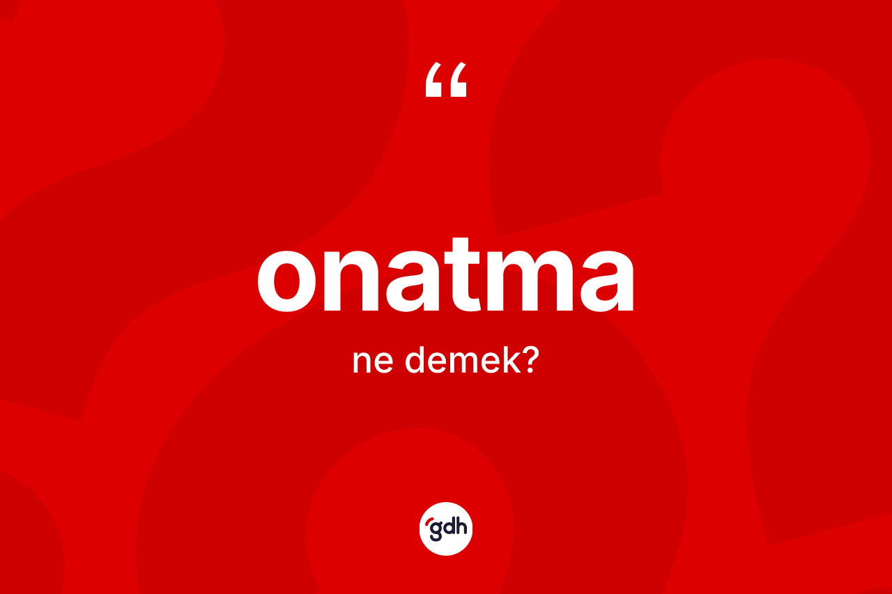 Onatma kelimesinin anlamı nedir? Onatmanın TDK'ya göre anlamı nedir?