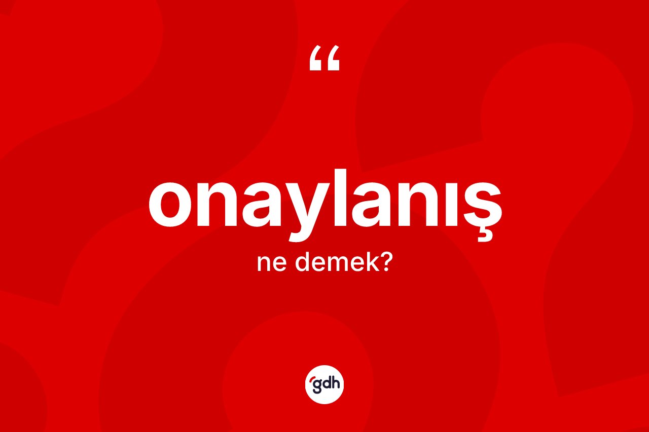 Onaylanış kelimesinin sözlükteki tanımı nedir? Onaylanış kelimesinin TDK anlamı nedir?