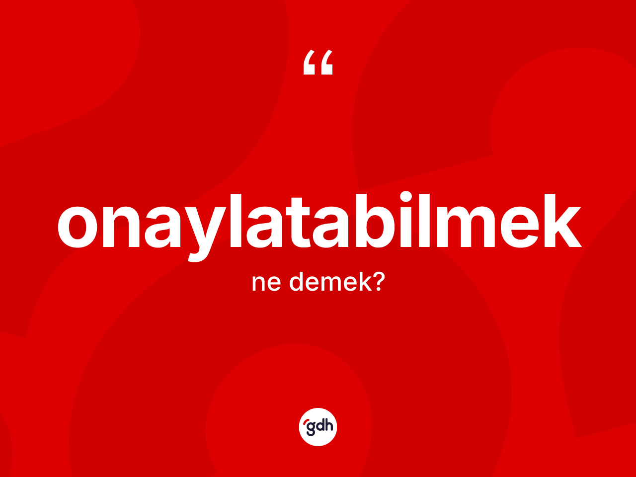 Onaylatabilmek kelimesinin tanımı nedir? Onaylatabilmeğin kısaca tanımı nedir?