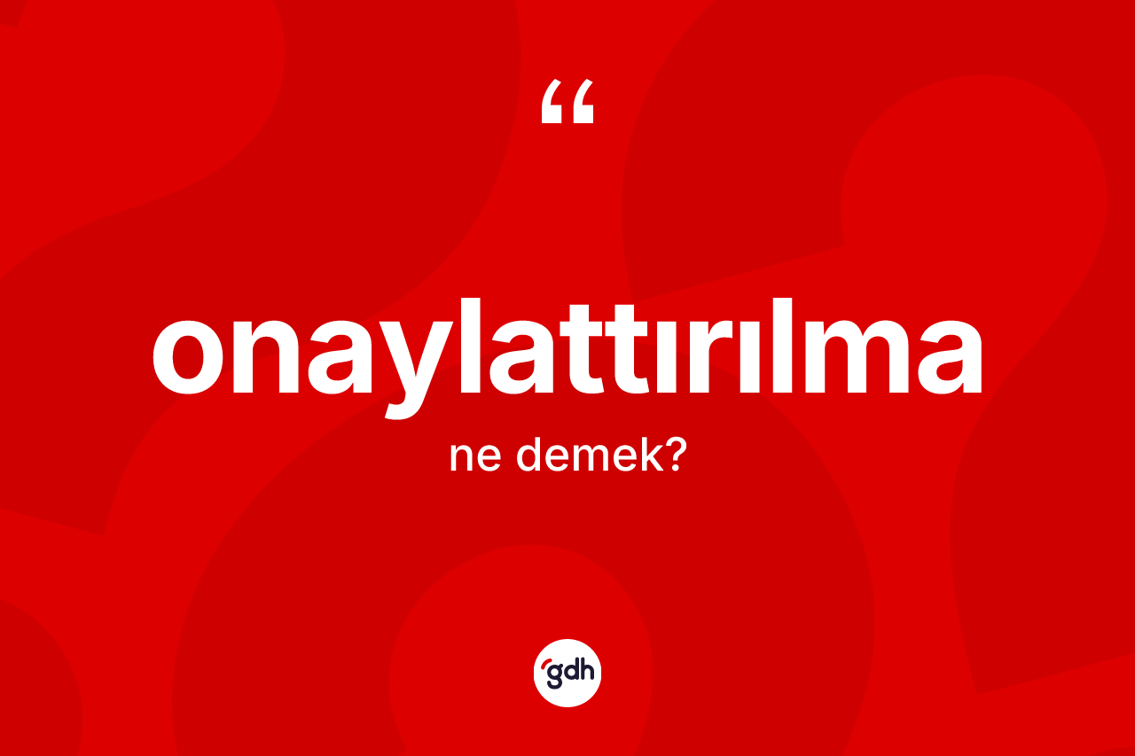 Onaylattırılma nedir? Onaylattırılma kelimesinin kaç farklı anlamı var?