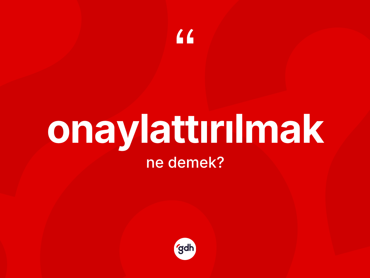 Onaylattırılmak kelimesi nedir? Onaylattırılmağın TDK'ya göre anlamı nedir?
