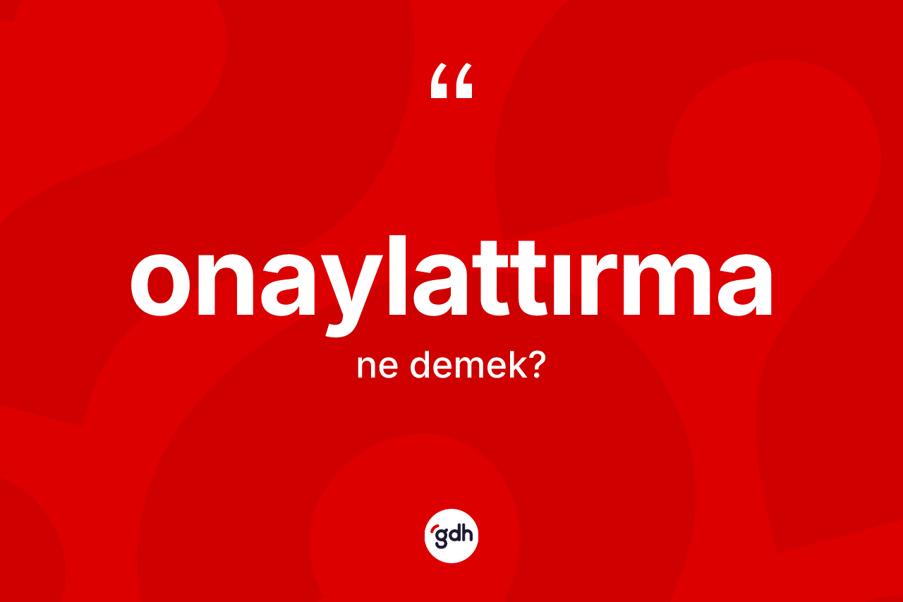 Onaylattırma kelimesinin anlamı nedir? Onaylattırmanın TDK'ya göre anlamı nedir?